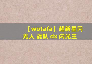 【wotafa】超新星闪光人 战队 dx 闪光王